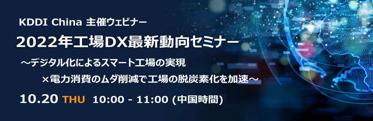 10/20 KDDI 中国主催ウェビナー『2022 年工場DX・GX最新動向セミナー』～デジタル化によるスマート工場の実現×電力消費のムダ削減で工場の脱炭素化を加速～