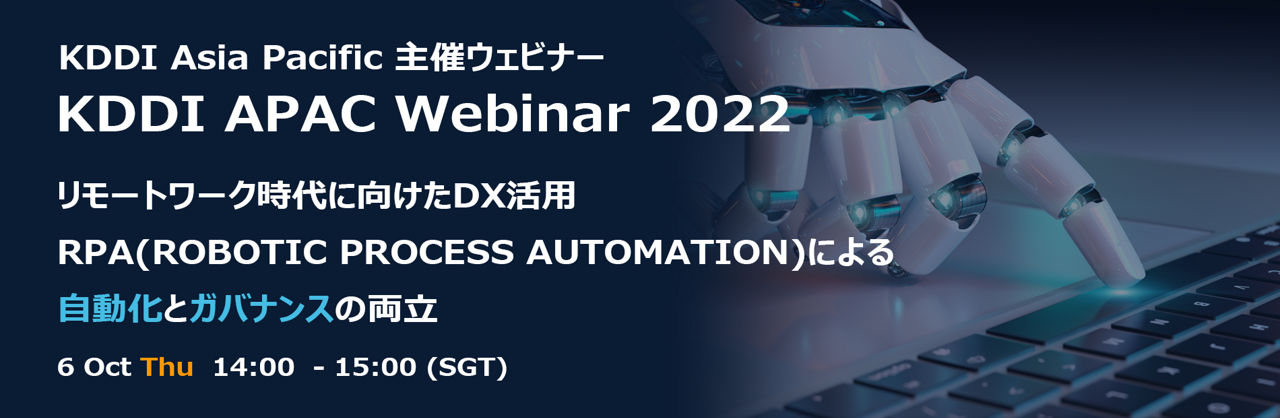 10/6 KDDI APAC Webinar 2022『リモートワーク時代に向けたDX活用　RPA(ROBOTIC PROCESS AUTOMATION)による自動化とガバナンスの両立』